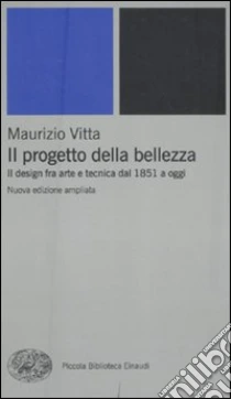 Il progetto della bellezza. Il design fra arte e tecnica dal 1851 a oggi libro di Vitta Maurizio