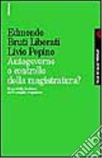 Autogoverno o controllo della magistratura? Il modello italiano di Consiglio superiore libro di Bruti Liberati Edmondo; Pepino Livio