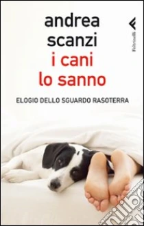 I cani lo sanno. Elogio dello sguardo rasoterra libro di Scanzi Andrea