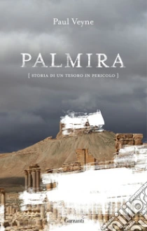 Palmira. Storia di un tesoro in pericolo libro di Veyne Paul
