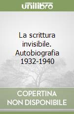 La scrittura invisibile. Autobiografia 1932-1940