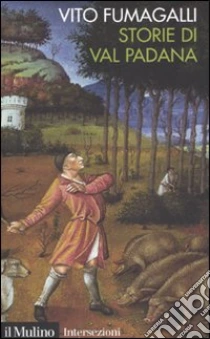 Storie di Val Padana. Campagne, foreste e città da Alboino a Cangrande della Scala libro di Fumagalli Vito