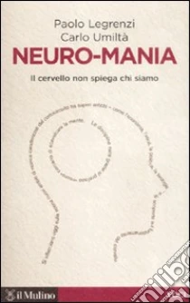 Neuro-mania. Il cervello non spiega chi siamo libro di Legrenzi Paolo - Umiltà Carlo