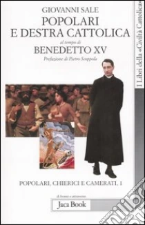 Popolari e Destra cattolica al tempo di Benedetto XV (1919-1922). Vol. 1: Popolari, chierici e camerati. libro di Sale Giovanni