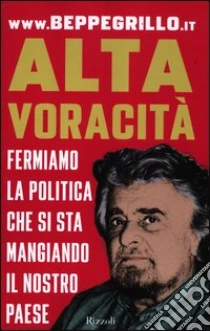 Alta voracità. Fermiamo la politica che si sta mangiando il nostro Paese libro di Grillo Beppe