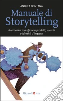Manuale di storytelling. Raccontare con efficacia prodotti, marchi e identità d'impresa libro di Fontana Andrea