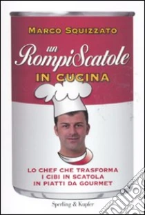Un rompiscatole in cucina. Lo chef che trasforma i cibi in scatola in piatti da gourmet libro di Squizzato Marco