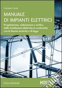 Manuale di impianti elettrici. Progettazione, realizzazione e verifica delle installazioni elettriche in conformità con le norme tecniche e di legge libro di Conte Gaetano