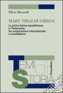 Mary Tibaldi Chiesa. La prima donna repubblicana in Parlamento tra cooperazione internazionale e mondialismo libro di Berardi Silvio