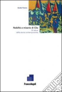 Nobiltà e miserie di Clio. Gli abusi della storia contemporanea libro di Panico Guido