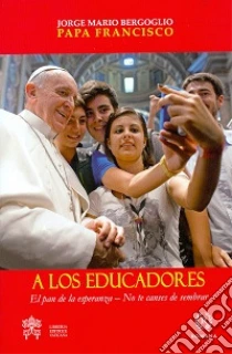 A los educadores. El pan de la esperanza. No te canses de sembrar libro di Francesco (Jorge Mario Bergoglio)