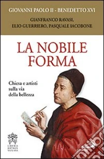 La nobile forma. Chiesa e artisti sulla via della bellezza libro di Giovanni Paolo II - Benedetto XVI (Joseph Ratzinger)