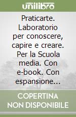 Praticarte. Laboratorio per conoscere, capire e creare. Con e-book. Con espansione online. Per la Scuola media libro di Lazotti Lucia, Lazotti Giacomo