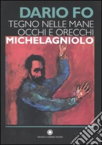 Tegno nelle mane occhi e orecchie: Michelagniolo libro di Fo Dario