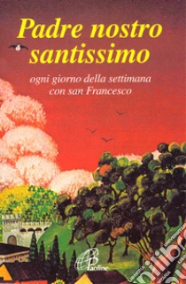 Padre nostro santissimo. Ogni giorno della settimana con san Francesco libro di Francesco d'Assisi (san)