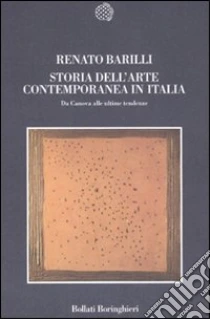 Storia dell'arte contemporanea in Italia. Da Canova alle ultime tendenze 1789-2006 libro di Barilli Renato