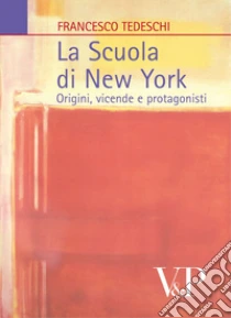 La Scuola di New York. Origini, vicende, protagonisti libro di Tedeschi Francesco