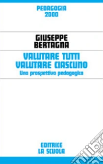 Valutare tutti valutare ciascuno. Una prospettiva pedagogica libro di Bertagna Giuseppe