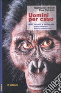 Uomini per caso. Miti, fossili e molecole nella nostra storia evolutiva libro di Biondi Gianfranco - Rickards Olga