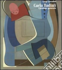 Carla Badiali. Catalogo generale libro di Cavadini Luigi