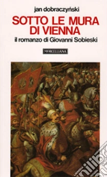 Sotto le mura di Vienna. Il romanzo di Giovanni Sobieski libro di Dobraczynski Jan