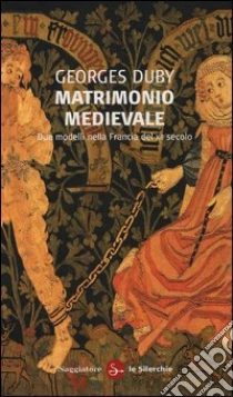 Matrimonio medievale. Due modelli nella Francia del XII secolo libro di Duby Georges