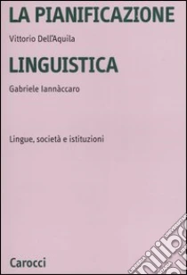 La pianificazione linguistica. Lingue, società e istituzioni libro di Dell'Aquila Vittorio - Iannaccaro Gabriele