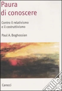 Paura di conoscere. Contro il relativismo e il costruttivismo libro di Boghossian Paul A.