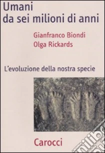 Umani da sei milioni di anni. L'evoluzione della nostra specie libro di Biondi Gianfranco - Rickards Olga