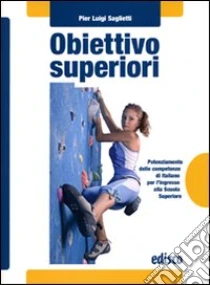 Obiettivo superiori. Potenziamento delle competenze di italiano per l'ingresso alla Scuola superiori. Con espansione online. Per la Scuola media libro di Saglietti P. Luigi