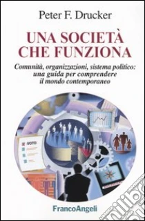 Una società che funziona. Comunità, organizzazioni, sistema politico: una guida per comprendere il mondo contemporaneo libro di Drucker Peter F.