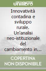 Innovatività contadina e sviluppo rurale. Un'analisi neo-istituzionale del cambiamento in agricoltura in tre regioni del Sud Italia libro di Ventura Flaminia - Milone Pierluigi