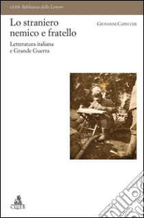 Lo straniero nemico e fratello. Letteratura italiana e Grande Guerra libro di Capecchi Giovanni