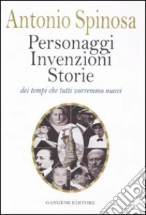 Personaggi, invenzioni, storie dei tempi che tutti vorremmo nuovi libro di Spinosa Antonio