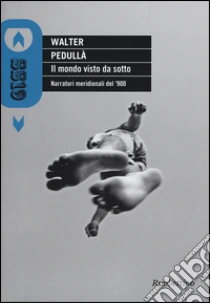 Il mondo visto da sotto. Narratori meridionali del '900 libro di Pedullà Walter