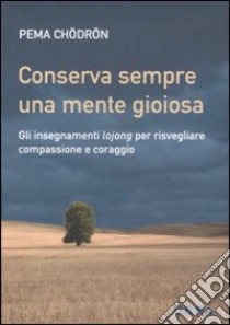 Conserva sempre una mente gioiosa. Gli insegnamenti lojong per risvegliare compassione e coraggio libro di Chödrön Pema