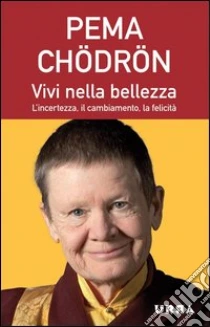 Vivi nella bellezza. L'incertezza, il cambiamento, la felicità libro di Chödrön Pema