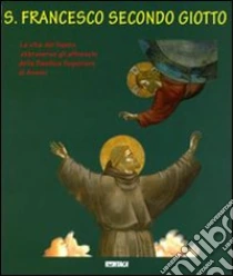 S. Francesco secondo Giotto. La vita del santo attraverso gli affreschi della Basilica Superiore di Assisi libro di Filippetti Roberto