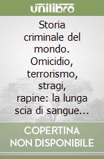 Storia criminale del mondo. Omicidio, terrorismo, stragi, rapine: la lunga scia di sangue dall'antichià a oggi libro di Wilson Colin