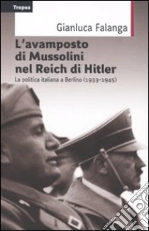 L'avamposto di Mussolini nel Reich di Hitler. La politica italiana a Berlino (1933-1954) libro di Falanga Gianluca