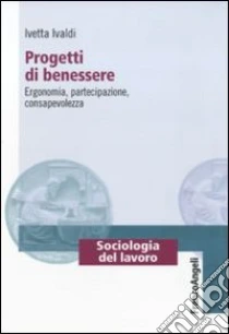 Progetti di benessere. Ergonomia, partecipazione, consapevolezza libro di Ivaldi Ivetta