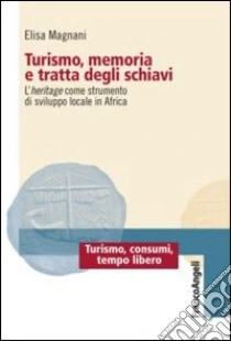 Turismo, memoria e tratta degli schiavi. L'heritage come strumento di sviluppo locale in Africa libro di Magnani Elisa