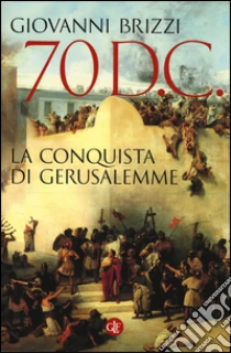 70 d. C. La conquista di Gerusalemme libro di Brizzi Giovanni