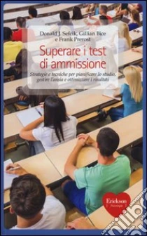 Superare i test di ammissione. Strategie e tecniche per pianificare lo studio, gestire l'ansia e ottimizzare i risultati libro di Sefcik Donald J. - Bice Gillian - Prerost Frank