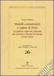 Modelli comunicativi e ragion di Stato. La politica culturale sabauda tra censura e libertà di stampa (1720-1852) libro di Gabriele Nicola