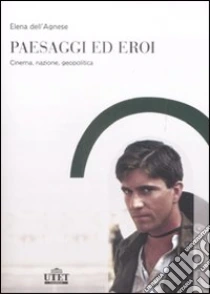 Paesaggi ed eroi. Cinema, nazione, geopolitica libro di Dell'Agnese Elena