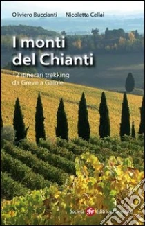 I monti del Chianti. 12 itinerari trekking da Greve a Gaiole libro di Buccianti Oliviero - Cellai Nicoletta