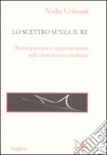 Lo scettro senza il re. Partecipazione e rappresentanza nelle democrazie moderne libro di Urbinati Nadia