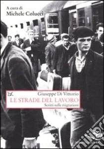 Le strade del lavoro. Scritti sulle migrazioni libro di Di Vittorio Giuseppe
