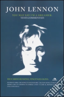 John Lennon. You may say I'm a dreamer. Testi commentati libro di Russino Riccardo - Oliva Vincenzo